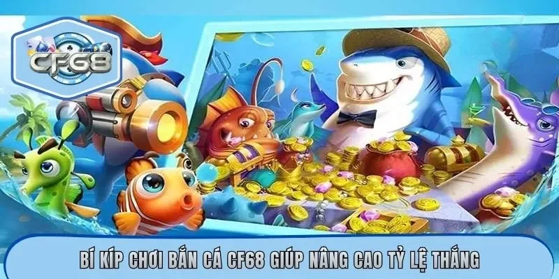 Bí kíp chơi bắn cá CF68 giúp nâng cao tỷ lệ thắng