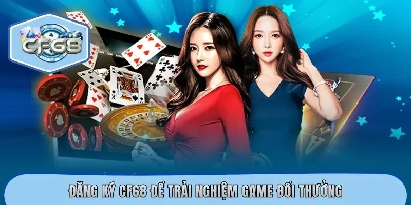 Đăng Ký CF68 – Khám Phá Thế Giới Game Đổi Thưởng Đỉnh Cao