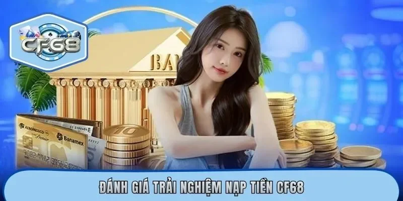 Đánh giá trải nghiệm nạp tiền CF68