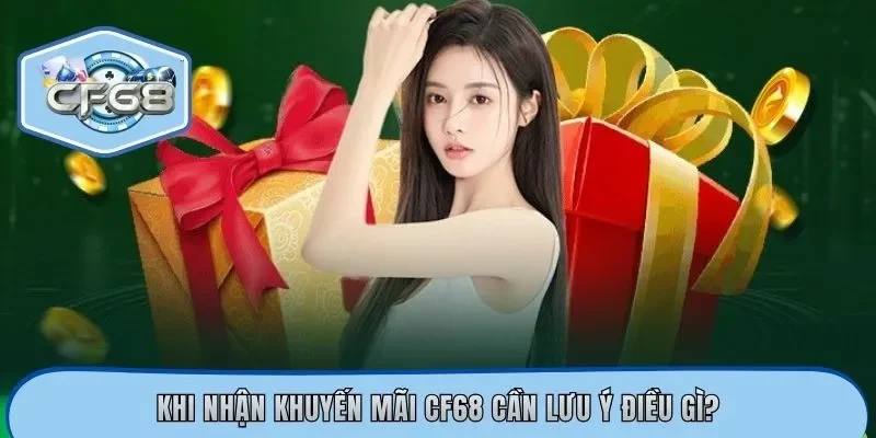 Khi nhận khuyến mãi CF68 cần lưu ý điều gì?