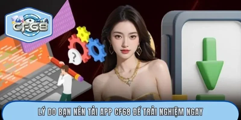 Lý do bạn nên tải app CF68 để trải nghiệm ngay