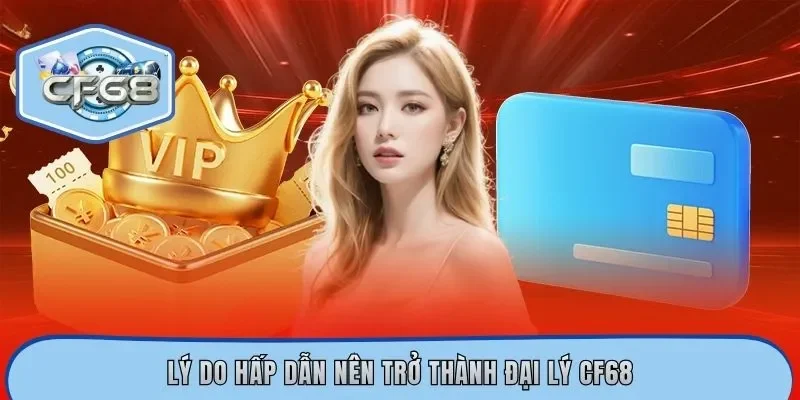 Lý do hấp dẫn nên trở thành đại lý CF68