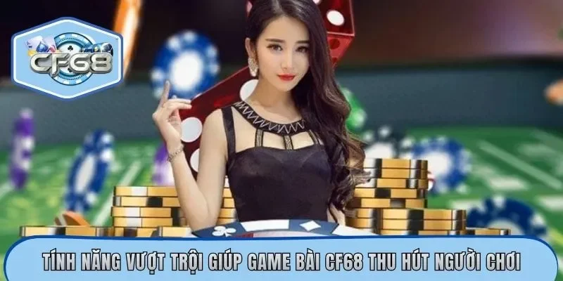 Tính năng vượt trội giúp game bài CF68 thu hút người chơi