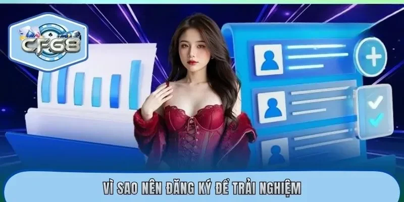 Vì sao nên đăng ký để trải nghiệm